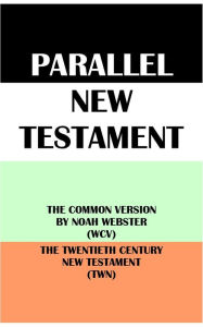 Title: PARALLEL NEW TESTAMENT: THE COMMON VERSION BY NOAH WEBSTER (WCV) & THE TWENTIETH CENTURY NEW TESTAMENT (TWN), Author: Noah Webster