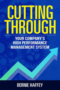 Title: Cutting Through: Your Company's High Performance Management System, Author: Bernie Haffey