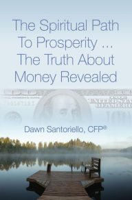 Title: The Spiritual Path to Prosperity... The Truth about Money Revealed, Author: Dawn Santoriello