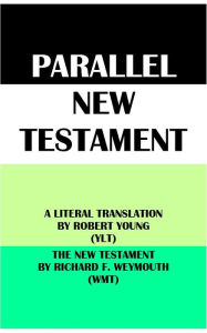 Title: PARALLEL NEW TESTAMENT: A LITERAL TRANSLATION BY ROBERT YOUNG (YLT) & THE NEW TESTAMENT BY RICHARD F. WEYMOUTH (WMT), Author: Robert Young
