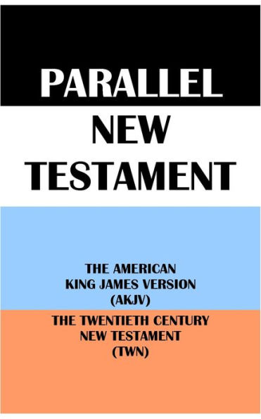 PARALLEL NEW TESTAMENT: THE AMERICAN KING JAMES VERSION (AKJV) & THE TWENTIETH CENTURY NEW TESTAMENT (TWN)