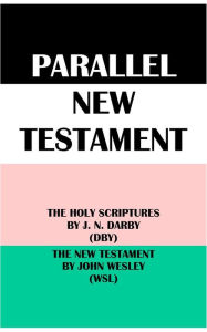 Title: PARALLEL NEW TESTAMENT: THE HOLY SCRIPTURES BY J. N. DARBY (DBY) & THE NEW TESTAMENT BY JOHN WESLEY (WSL), Author: J. N. Darby