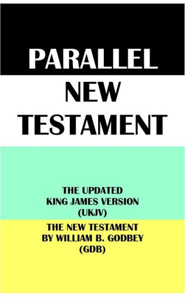 PARALLEL NEW TESTAMENT: THE UPDATED KING JAMES VERSION (UKJV) & THE NEW TESTAMENT BY WILLIAM B. GODBEY (GDB)