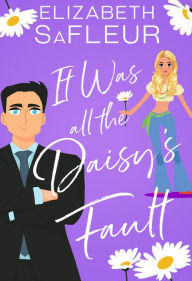 Title: It Was All The Daisy's Fault: A romantic comedy, Author: Elizabeth Safleur