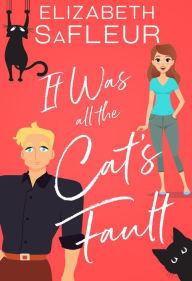 Title: It Was All the Cat's Fault: A romantic comedy, Author: Elizabeth Safleur