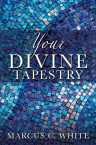 Title: Your Divine Tapestry, Author: Marcus C. White