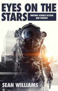 Title: Eyes On The Stars: Writing Science Fiction and Fantasy, Author: Sean Williams