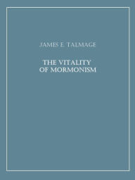 Title: The Vitality of Mormonism, Author: James E. Talmage