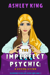 Title: The Imperfect Psychic: A Vexing Vision (The Imperfect Psychic Cozy Mystery SeriesBook 4), Author: Ashley King