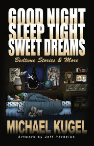 Title: Good Night, Sleep Tight, Sweet Dreams: Bedtime Stories and More, Author: Michael Kugel