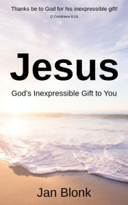 Title: Jesus: Gods Inexpressible Gift to You, Author: Jan Blonk