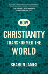 Title: How Christianity Transformed the World, Author: Sharon James