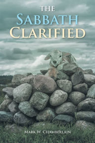 Title: The Sabbath Clarified, Author: Mark W. Chamberlain