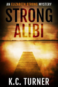 Title: Strong Alibi: Elizabeth Strong Mystery Book 2, Author: K. C. Turner