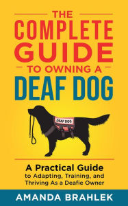 Title: The Complete Guide to Owning a Deaf Dog, Author: Amanda Brahlek