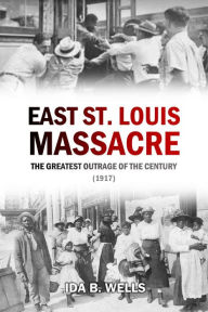 Title: The East St. Louis Massacre: The Greatest Outrage of the Century (1917), Author: Ida B. Wells-Barnett