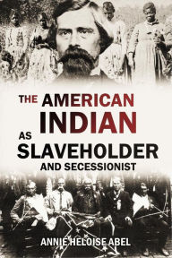 Title: The American Indian as Slaveholder and Secessionist, Author: Annie Heloise Abel