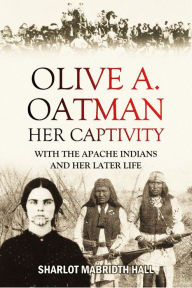 Title: Olive A. Oatman: Her Captivity with the Apache Indians and Her Later Life (1908), Author: Sharlot Mabridth Hall