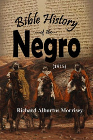 Title: Bible History of the Negro (1915), Author: Richard Alburtus Morrisey