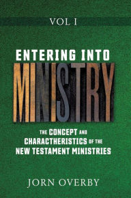 Title: ENTERING INTO MINISTRY VOL I: THE CONCEPT AND CHARACTHERISTICS OF THE NEW TESTAMENT MINISTRIES, Author: Jorn Overby