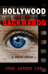 Title: Hollywood Has It Backwards: a short story, Author: John Arthur Lee