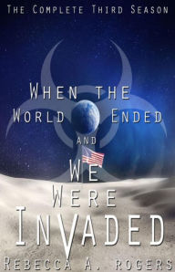 Title: When the World Ended and We Were Invaded: The Complete Third Season, Author: Rebecca A. Rogers