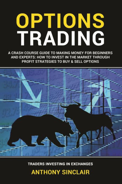 OPTIONS TRADING: A Crash Course Guide to Making Money for Beginners and Experts: How to Invest in the Market through Profit Strategies