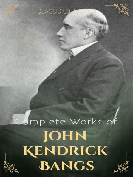 Complete Works of John Kendrick Bangs: 37 Complete Works of John Kendrick Bangs Including, The Genial Idiot, A Little Book of Christmas, And More