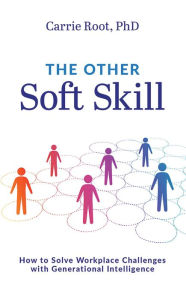 Title: The Other Soft Skill: How to Solve Workplace Challenges with Generational Intelligence, Author: Carrie Root