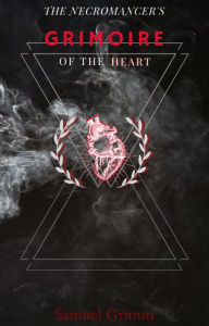 Title: The Necromancer's Grimoire Of The Heart, Author: Samuel Grimm