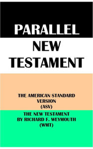 Title: PARALLEL NEW TESTAMENT: THE AMERICAN STANDARD VERSION (ASV) & THE NEW TESTAMENT BY RICHARD F. WEYMOUTH (WMT), Author: Translation Committees