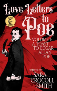 Title: Love Letters to Poe, Volume I: A Toast to Edgar Allan Poe, Author: Sara Crocoll Smith
