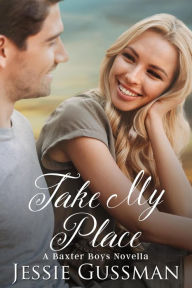 Title: Take My Place (Baxter Boys Book 0.5) A Baxter Boys Novella, Author: Jessie Gussman