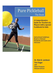 Title: Pure Pickleball - The Book: A Comprehensive Guide for Teachers and Players with a special Cookbook for kids, Author: Rick Lambson
