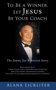 Title: To Be a Winner, Let Jesus Be Your Coach: The Jimmy Joe Robinson Story, Author: Alana Lickliter