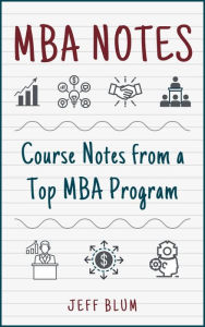 Title: MBA Notes: Course Notes from a Top MBA Program, Author: Jeff Blum