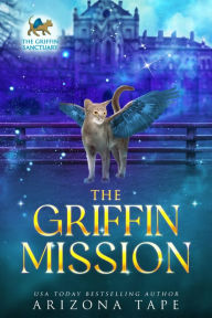 Title: The Griffin Mission: A Griffin Sanctuary Prequel, Author: Arizona Tape