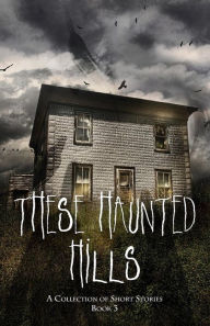 Title: These Haunted Hills: A Collection of Short Stories: Book 3, Author: Jan-Carol Publishing
