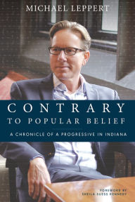 Title: Contrary to Popular Belief: A Chronicle of a Progressive in Indiana, Author: Michael Leppert