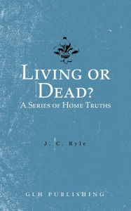 Title: Living or Dead? A Series of Home Truths, Author: J. C. Ryle
