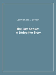 Title: The Last Stroke: A Detective Story, Author: Lawrence L. Lynch