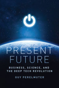 Title: Present Future: Business, Science, and the Deep Tech Revolution, Author: Guy Perelmuter