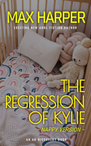 Title: The Regression of Kylie - nappy edition: An ABDL story, Author: Rosalie Bent