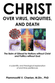 Title: Christ Over Virus, Iniquities and Death, Author: Plammoottil V. Cherian M.Div.