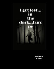 Title: I got lost...in the dark...Europe, Author: Aa Bb