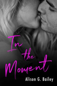 Title: In The Moment, Author: Alison G. Bailey