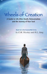 Title: Wheels of Creation: A Guide to Life After Death, Reincarnation & the Journey of Your Soul, Author: E. M. Nicolay