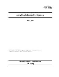 Title: Training Circular TC 1-19.52 Army Bands Leader Development MAY 2021, Author: United States Government Us Army