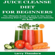 Title: JUICE CLEANSE DIET FOR BEGINNERS, Author: Larry Theodore