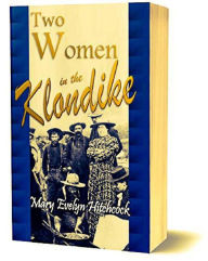 Title: Two Women in the Klondike: The Story of a Journey to the Gold Field of Alaska (1899), Author: Mary Evelyn Hitchcock